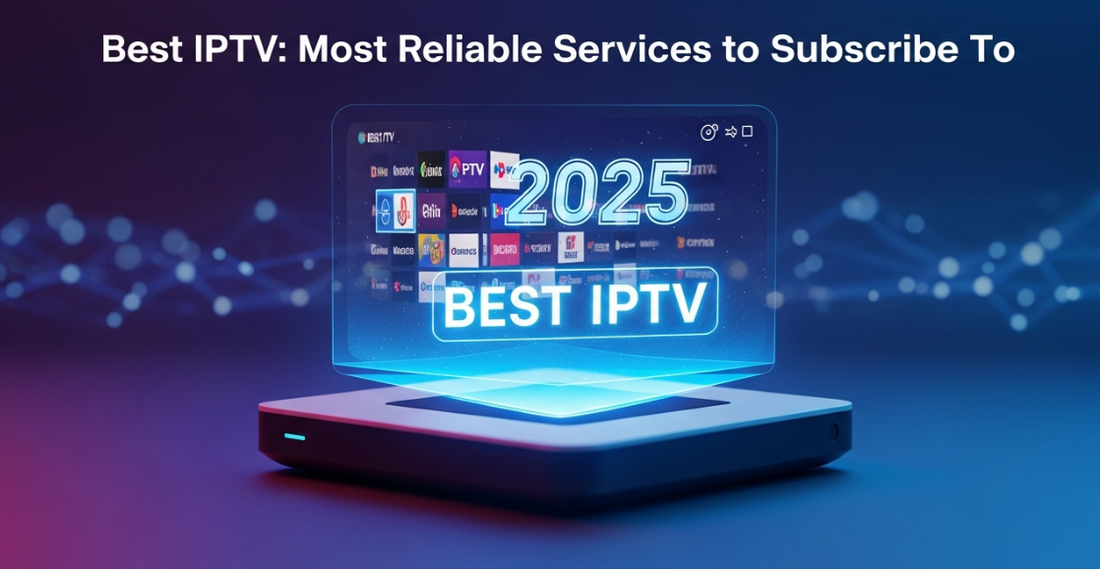Best IPTV 2025: The Most Reliable Services to Subscribe To