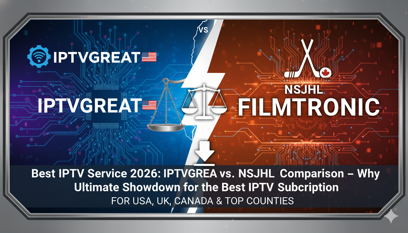 Best IPTV Service 2026: IPTVGREAT vs. NSJHL – The Ultimate Showdown for the Best IPTV Subscription