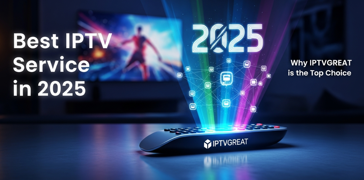 Best IPTV Service in 2025: Why IPTVGREAT is the Top Choice
