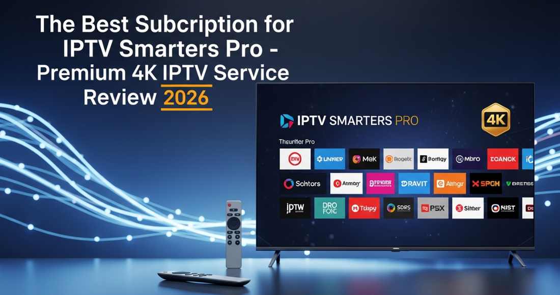 The Best Subscription for IPTV Smarters Pro - Premium 4K IPTV Service Review 2026